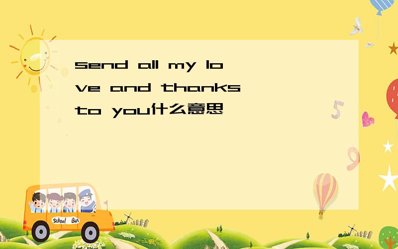 send all my love and thanks to you什么意思