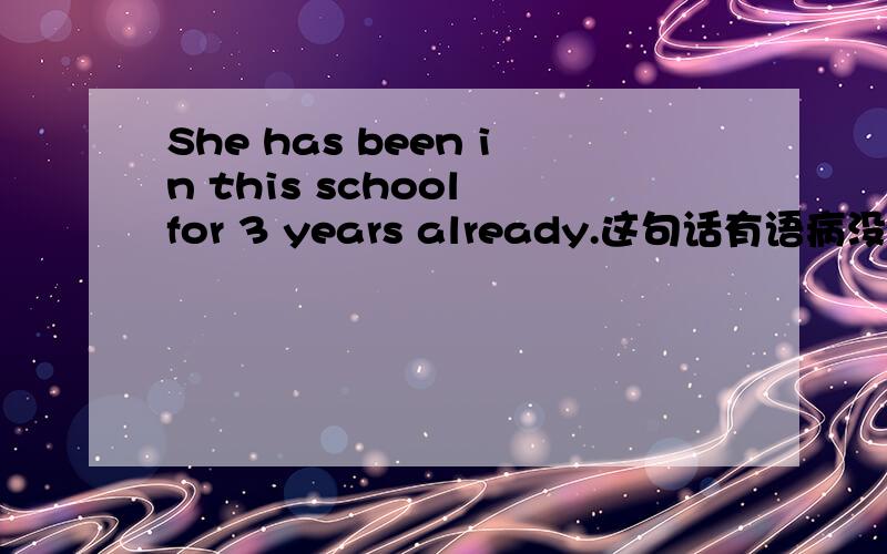 She has been in this school for 3 years already.这句话有语病没