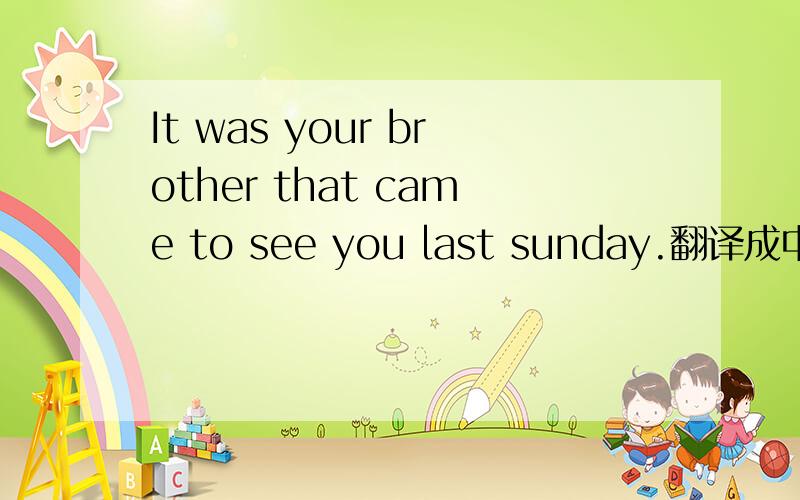 It was your brother that came to see you last sunday.翻译成中文