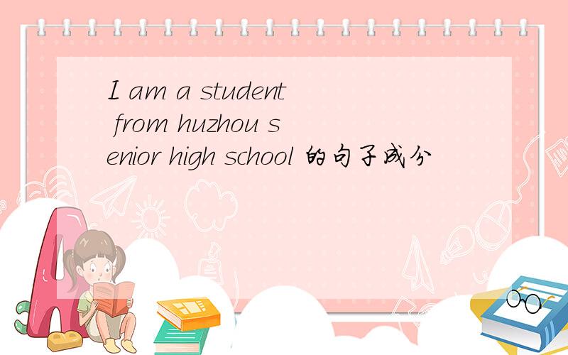 I am a student from huzhou senior high school 的句子成分