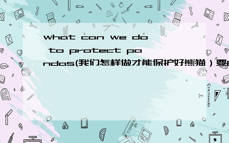 what can we do to protect pandas(我们怎样做才能保护好熊猫）要60字的文章