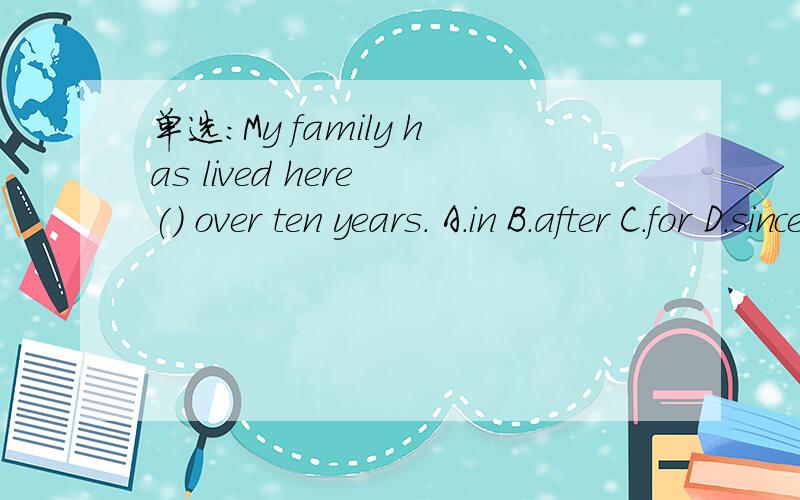 单选：My family has lived here () over ten years. A.in B.after C.for D.since