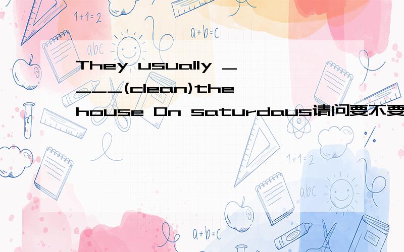 They usually ____(clean)the house On saturdaus请问要不要加s