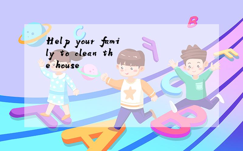 Help your family to clean the house