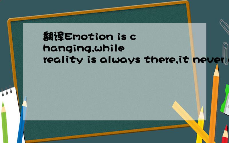 翻译Emotion is changing,while reality is always there,it never changes.