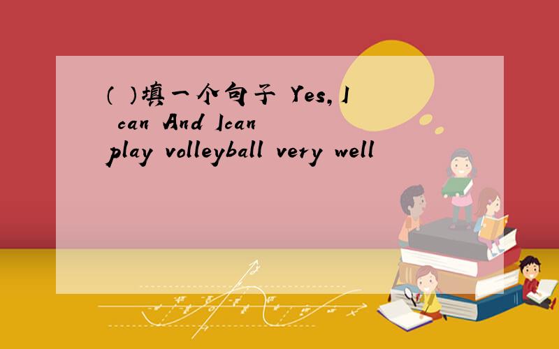 （ ）填一个句子 Yes,I can And Ican play volleyball very well