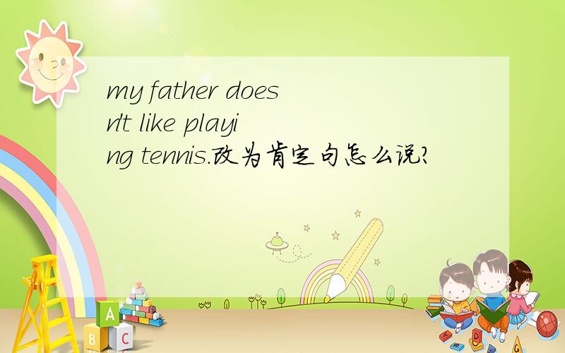my father doesn't like playing tennis.改为肯定句怎么说?