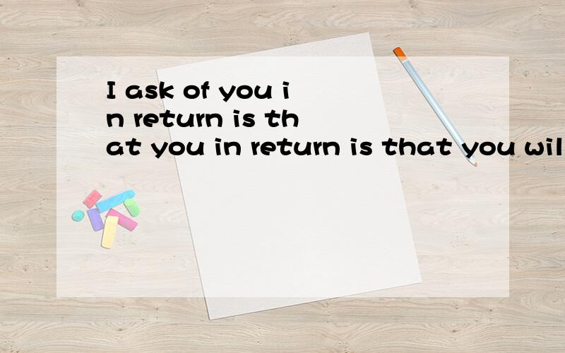 I ask of you in return is that you in return is that you will be a true love
