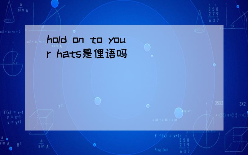 hold on to your hats是俚语吗