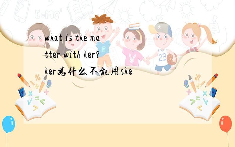 what is the matter with her?her为什么不能用she