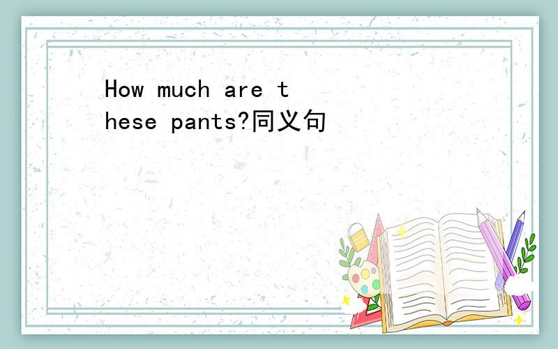 How much are these pants?同义句