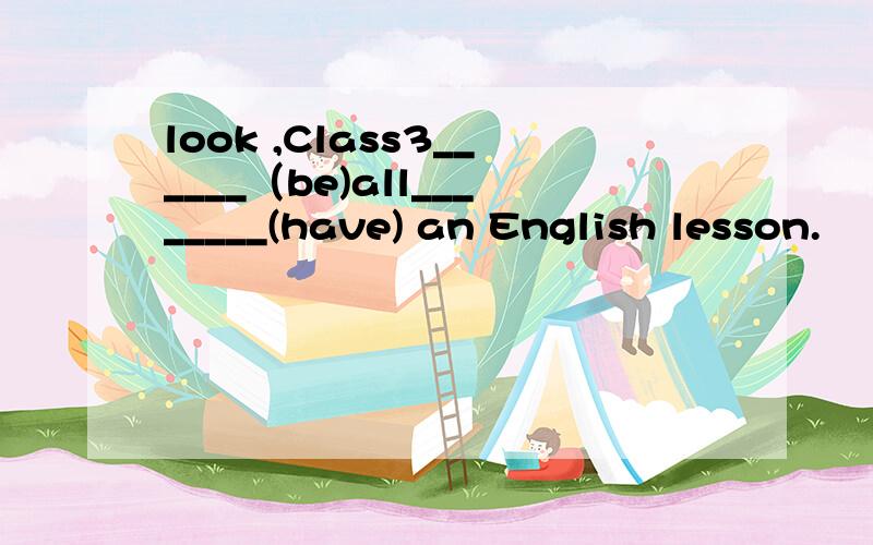 look ,Class3______（be)all________(have) an English lesson.