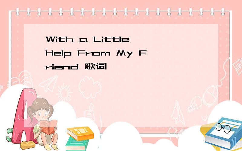 With a Little Help From My Friend 歌词