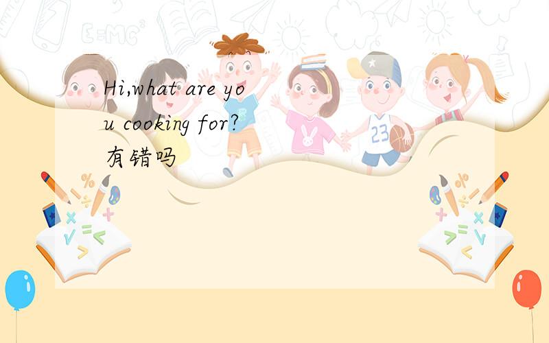 Hi,what are you cooking for?有错吗