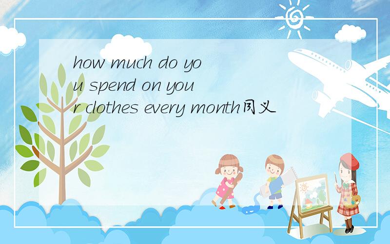 how much do you spend on your clothes every month同义