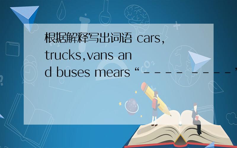 根据解释写出词语 cars,trucks,vans and buses mears“---- ----”