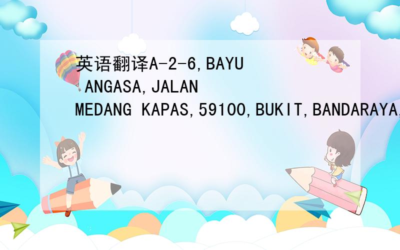 英语翻译A-2-6,BAYU ANGASA,JALAN MEDANG KAPAS,59100,BUKIT,BANDARAYA,K.L WEST,MALAYSIA