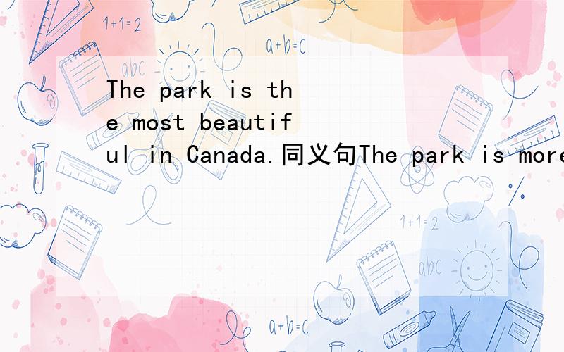 The park is the most beautiful in Canada.同义句The park is more beautiful than _____ _____ parks in Canada