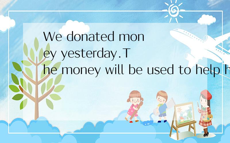 We donated money yesterday.The money will be used to help homless kids定语从句The money（）（）yesterday will be used to help homeless kids