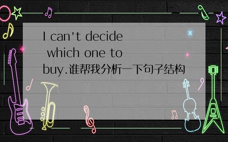 I can't decide which one to buy.谁帮我分析一下句子结构