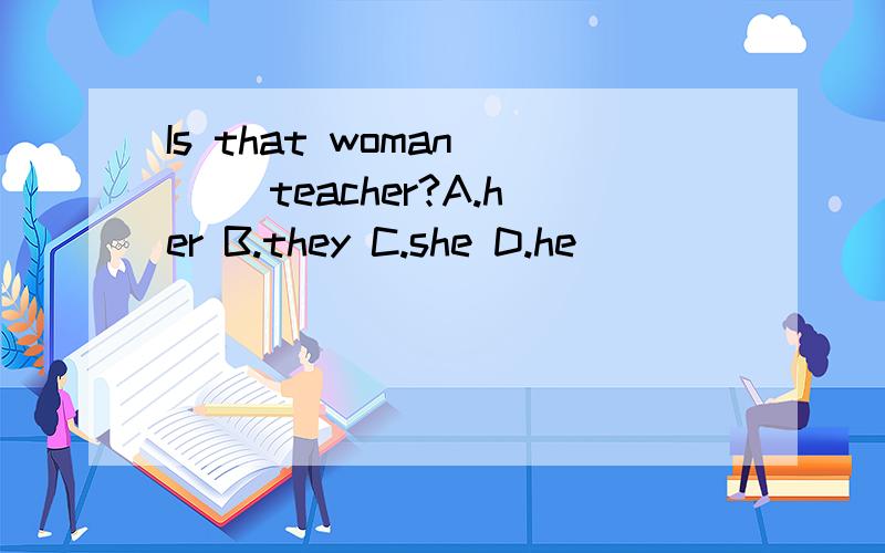 Is that woman () teacher?A.her B.they C.she D.he