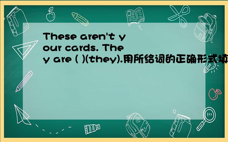 These aren't your cards. They are ( )(they).用所给词的正确形式填空.