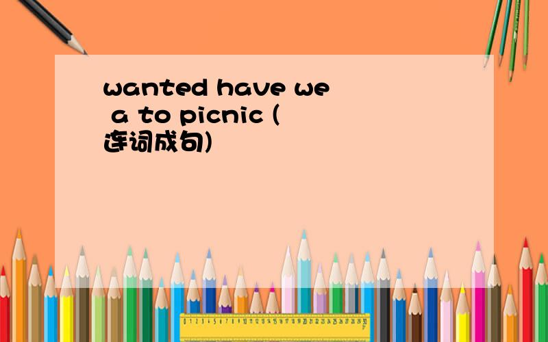 wanted have we a to picnic (连词成句)