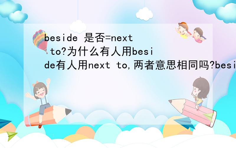 beside 是否=next to?为什么有人用beside有人用next to,两者意思相同吗?beside =next to?