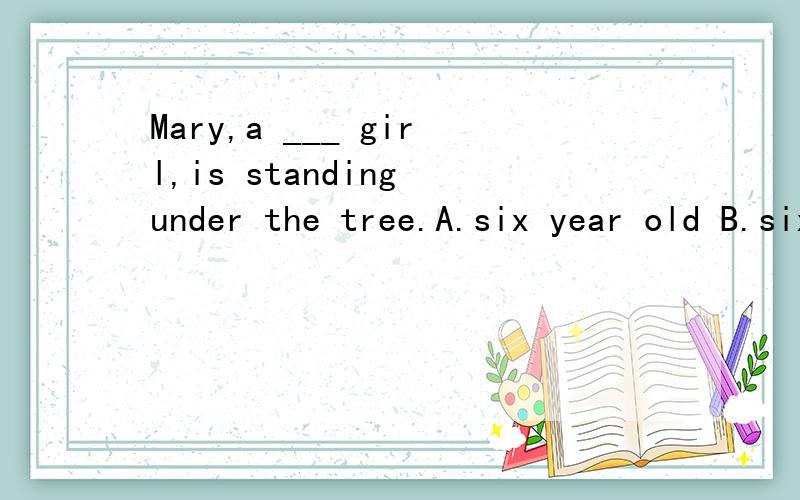 Mary,a ___ girl,is standing under the tree.A.six year old B.six years old C.six-year-oldD.six-years-old