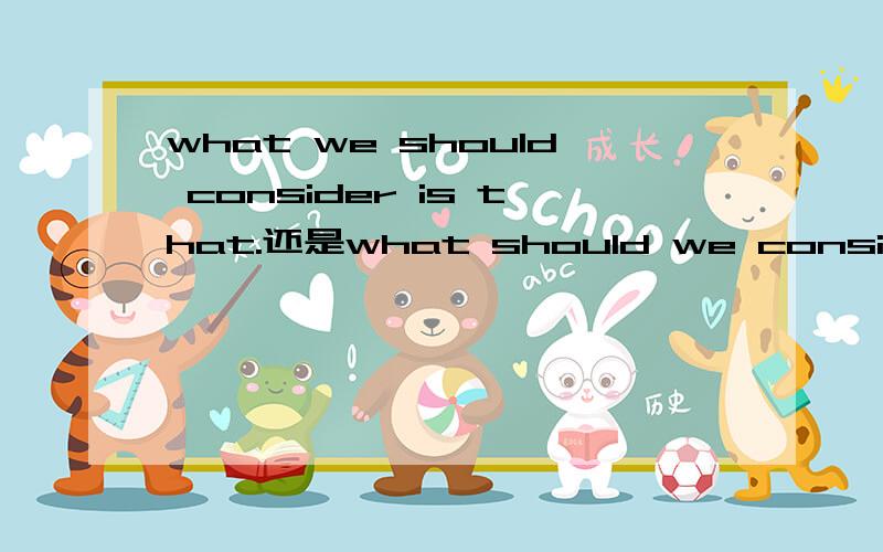 what we should consider is that.还是what should we consider is that?