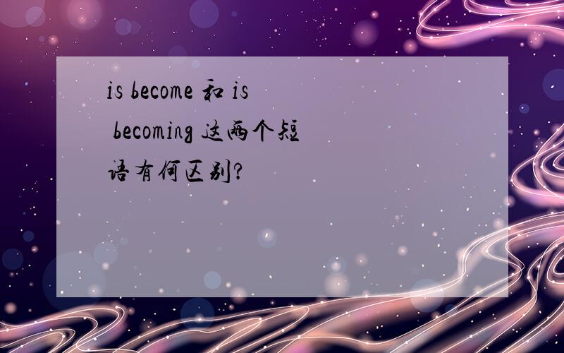 is become 和 is becoming 这两个短语有何区别?