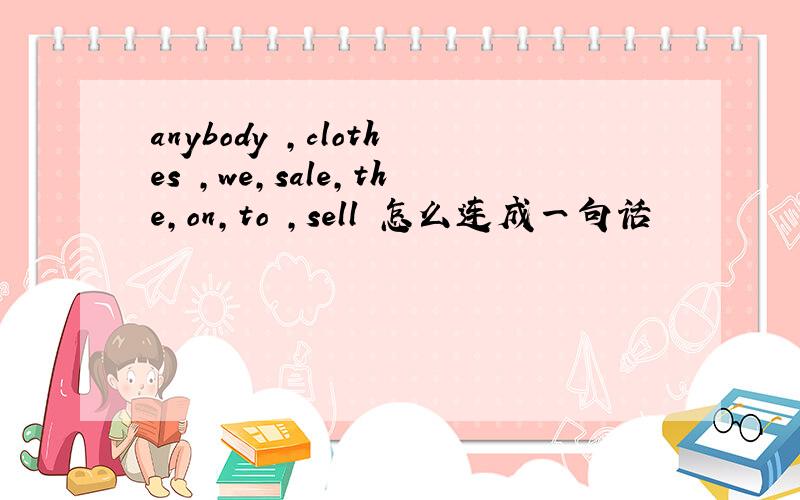 anybody ,clothes ,we,sale,the,on,to ,sell 怎么连成一句话