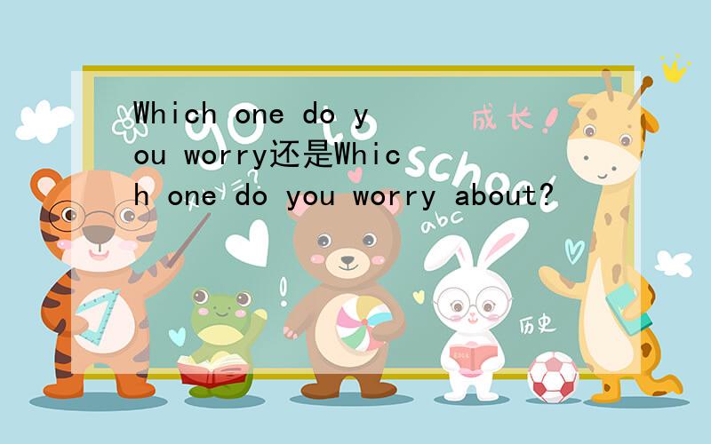 Which one do you worry还是Which one do you worry about?