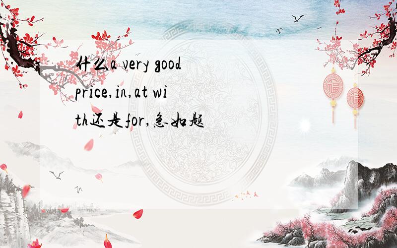 什么a very good price,in,at with还是for,急如题