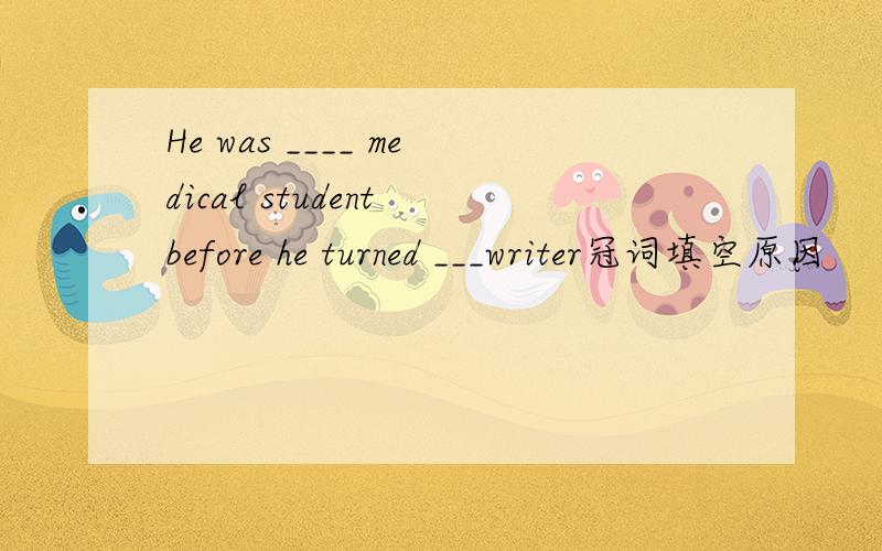He was ____ medical student before he turned ___writer冠词填空原因