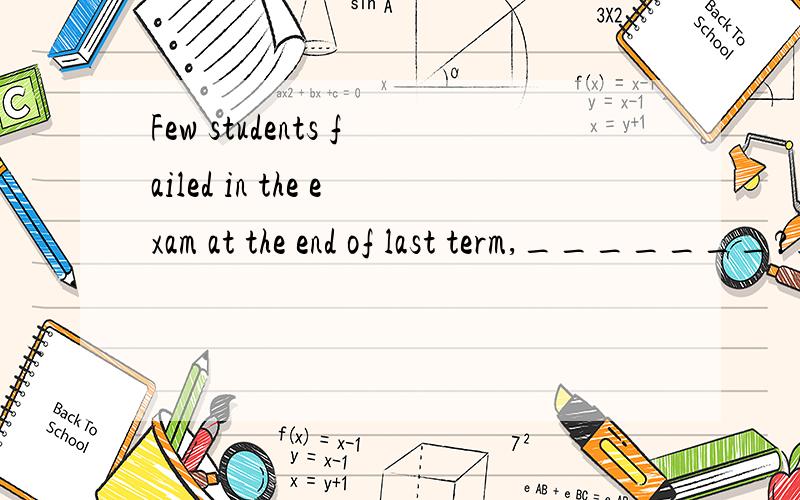Few students failed in the exam at the end of last term,_______?选哪一个呢?A.A.do theyB.B.didn't theyC.C.don't theyD.D.did they