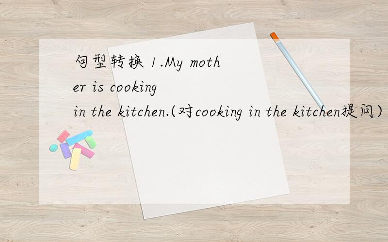 句型转换 1.My mother is cooking in the kitchen.(对cooking in the kitchen提问) _____ _____ _____ _____ _____? 2.What's the weather like in Beijing?(改为同义句) _____ _____ _____ _____ in Beijing? 3.He plays the guitar.(用now改写句子)