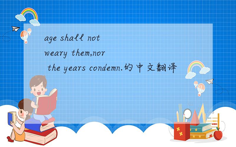 age shall not weary them,nor the years condemn.的中文翻译