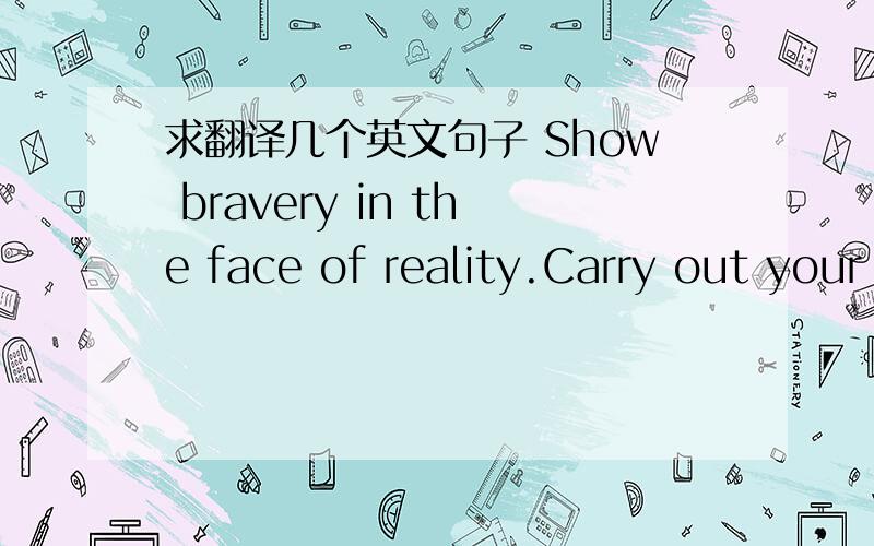 求翻译几个英文句子 Show bravery in the face of reality.Carry out your revolution.