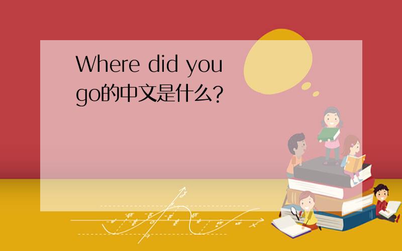 Where did you go的中文是什么?