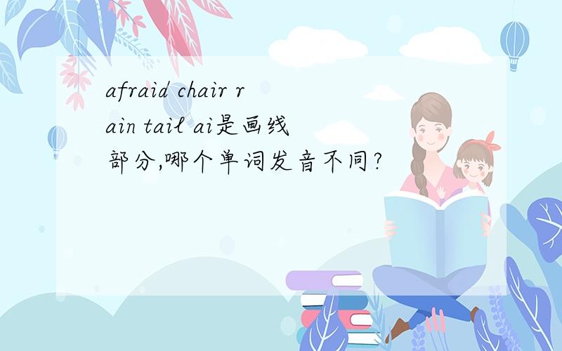 afraid chair rain tail ai是画线部分,哪个单词发音不同?