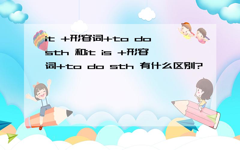 it +形容词+to do sth 和it is +形容词+to do sth 有什么区别?