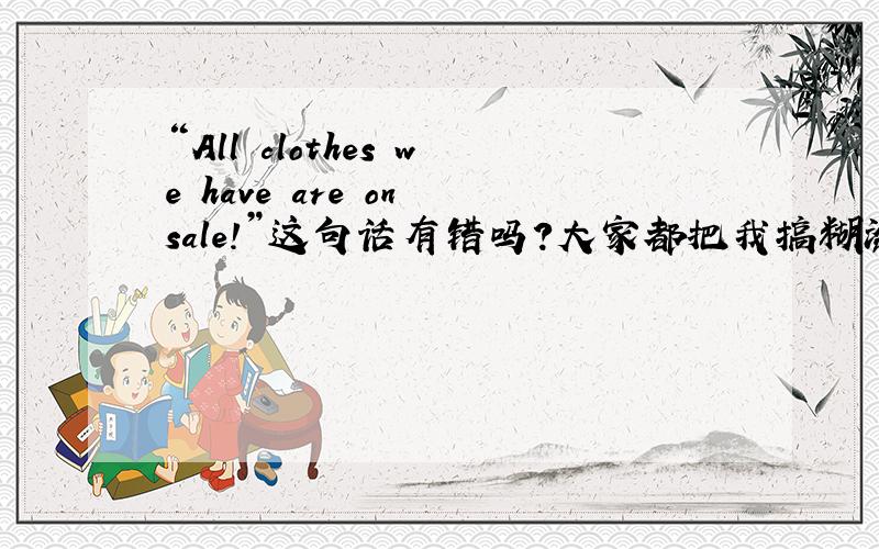 “All clothes we have are on sale!”这句话有错吗?大家都把我搞糊涂了！