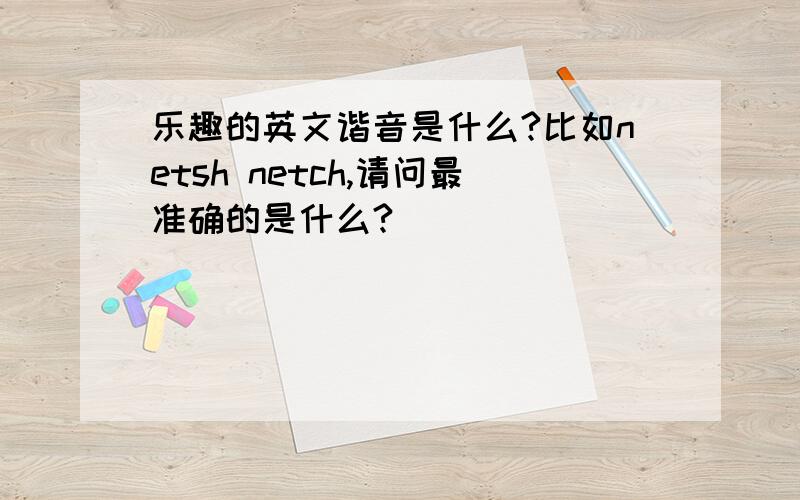 乐趣的英文谐音是什么?比如netsh netch,请问最准确的是什么?