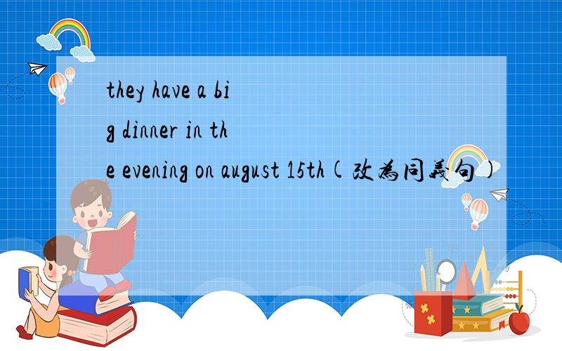 they have a big dinner in the evening on august 15th(改为同义句)