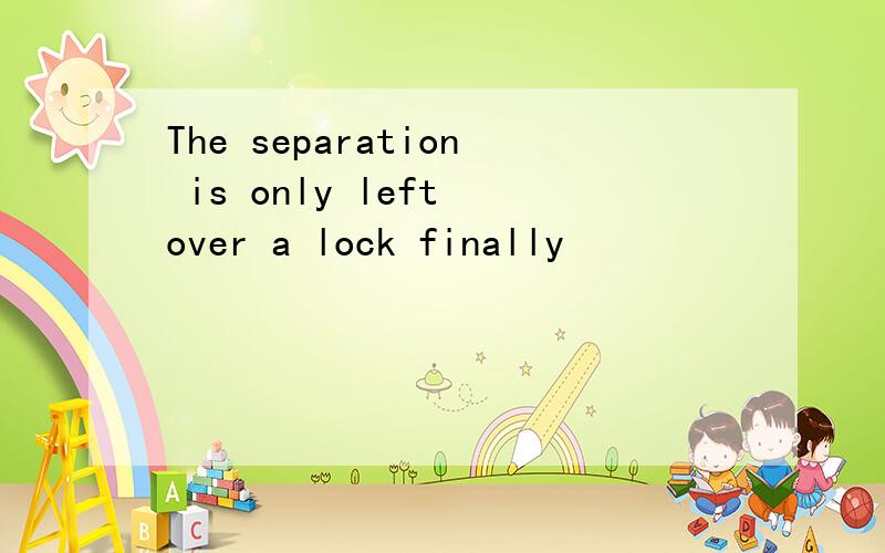 The separation is only left over a lock finally