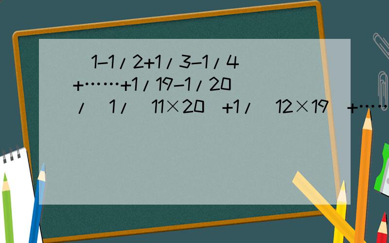 （1-1/2+1/3-1/4+……+1/19-1/20）/[1/（11×20）+1/（12×19）+……+1/（15×16）]=?
