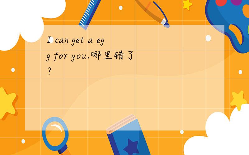 I can get a egg for you.哪里错了?