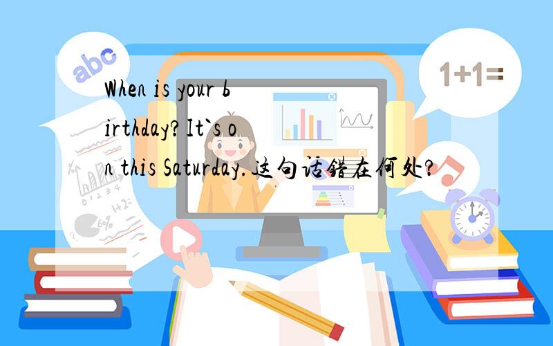 When is your birthday?It`s on this Saturday.这句话错在何处?