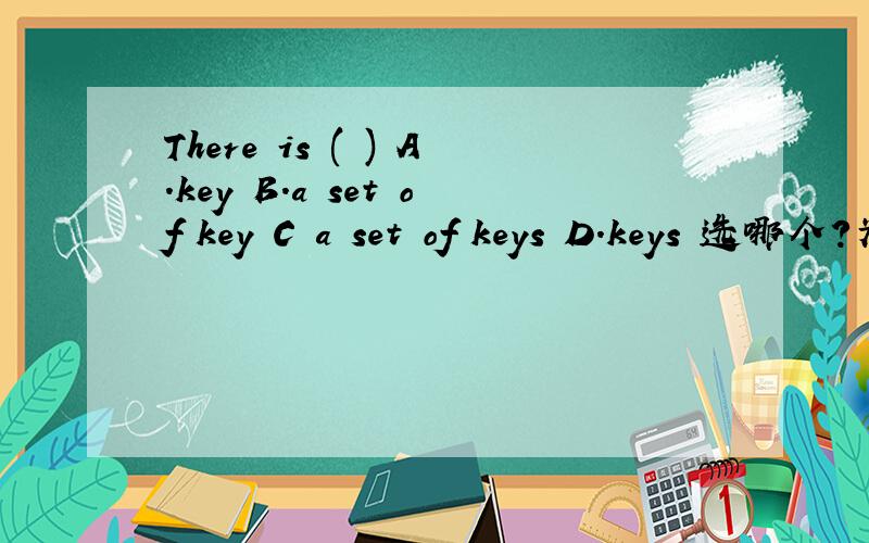 There is ( ) A.key B.a set of key C a set of keys D.keys 选哪个?为什么